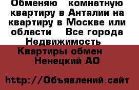 Обменяю 3 комнатную квартиру в Анталии на квартиру в Москве или области  - Все города Недвижимость » Квартиры обмен   . Ненецкий АО